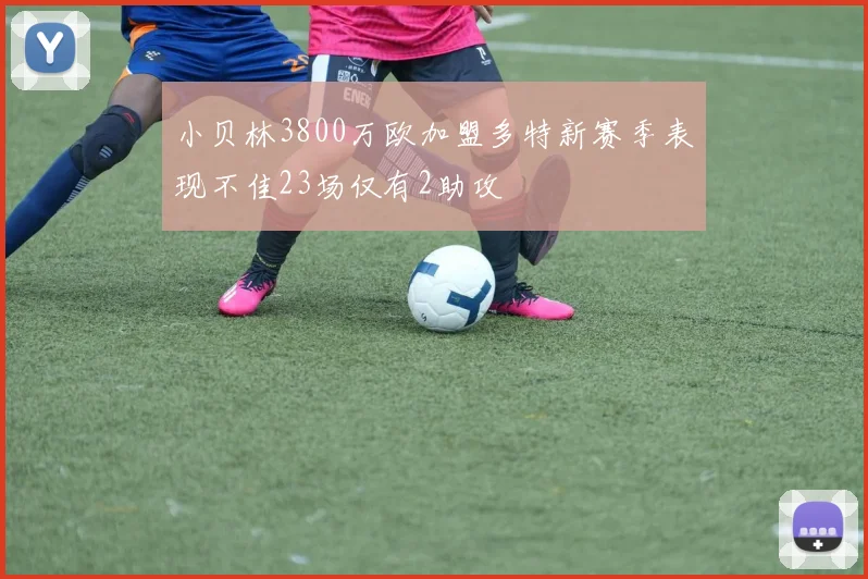 小贝林3800万欧加盟多特新赛季表现不佳23场仅有2助攻