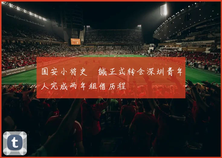 国安小将史堉铖正式转会深圳青年人完成两年租借历程