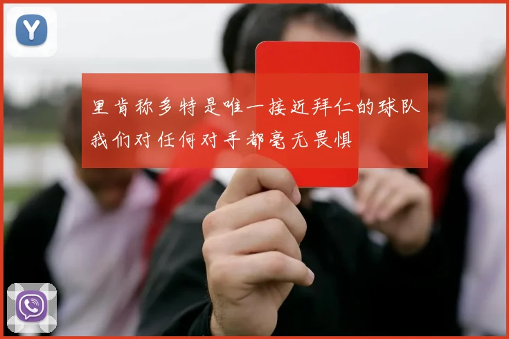 里肯称多特是唯一接近拜仁的球队我们对任何对手都毫无畏惧