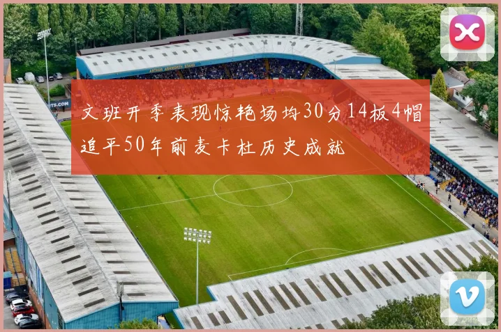文班开季表现惊艳场均30分14板4帽追平50年前麦卡杜历史成就