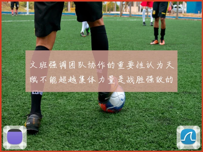 文班强调团队协作的重要性认为天赋不能超越集体力量是战胜强敌的关键