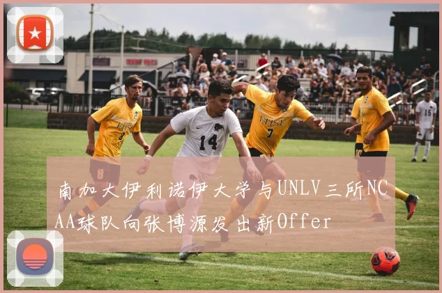 南加大伊利诺伊大学与UNLV三所NCAA球队向张博源发出新Offer
