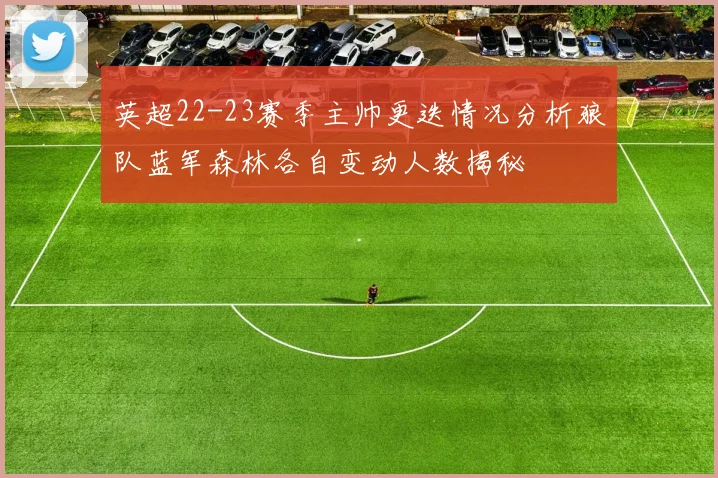 英超22-23赛季主帅更迭情况分析狼队蓝军森林各自变动人数揭秘