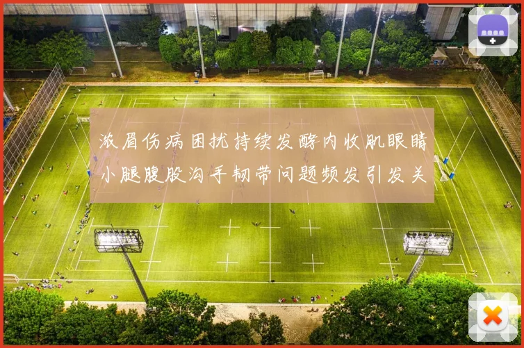 浓眉伤病困扰持续发酵内收肌眼睛小腿腹股沟手韧带问题频发引发关注