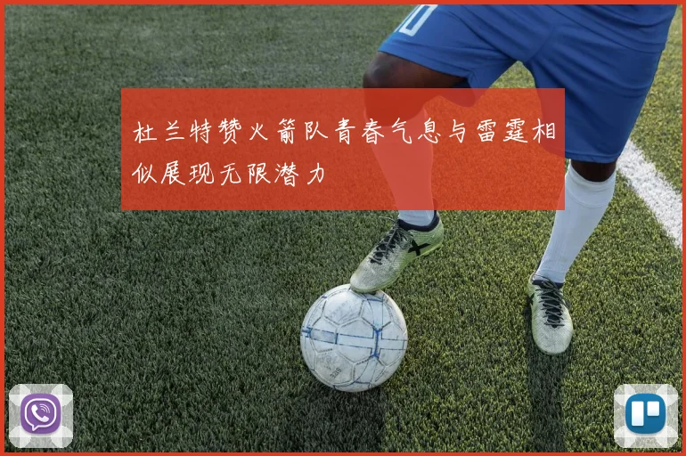 杜兰特赞火箭队青春气息与雷霆相似展现无限潜力