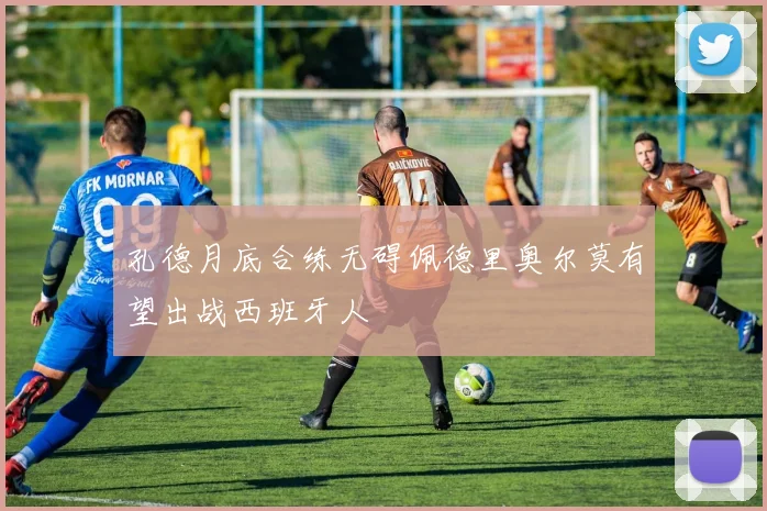 孔德月底合练无碍佩德里奥尔莫有望出战西班牙人