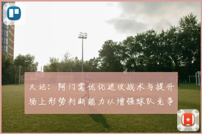 火记：阿门需优化进攻战术与提升场上形势判断能力以增强球队竞争力