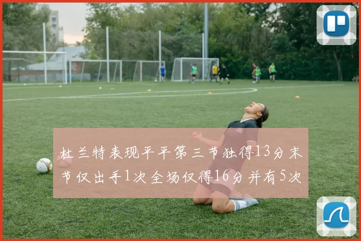 杜兰特表现平平第三节独得13分末节仅出手1次全场仅得16分并有5次失误