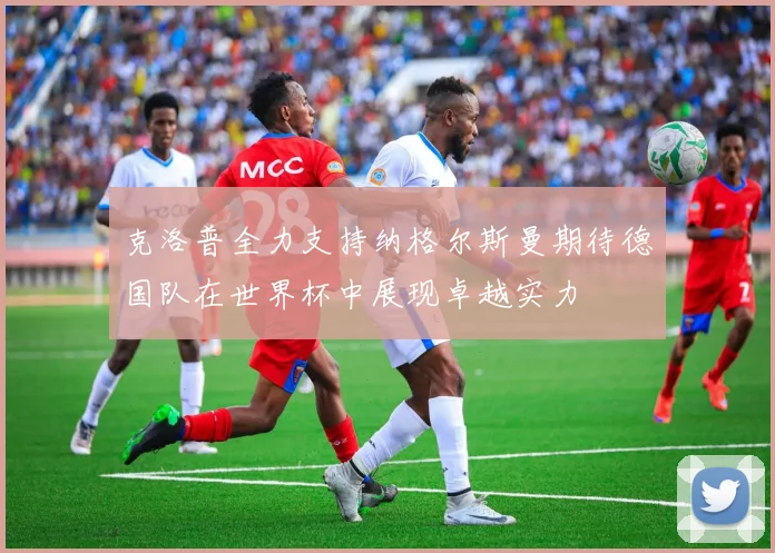 克洛普全力支持纳格尔斯曼期待德国队在世界杯中展现卓越实力
