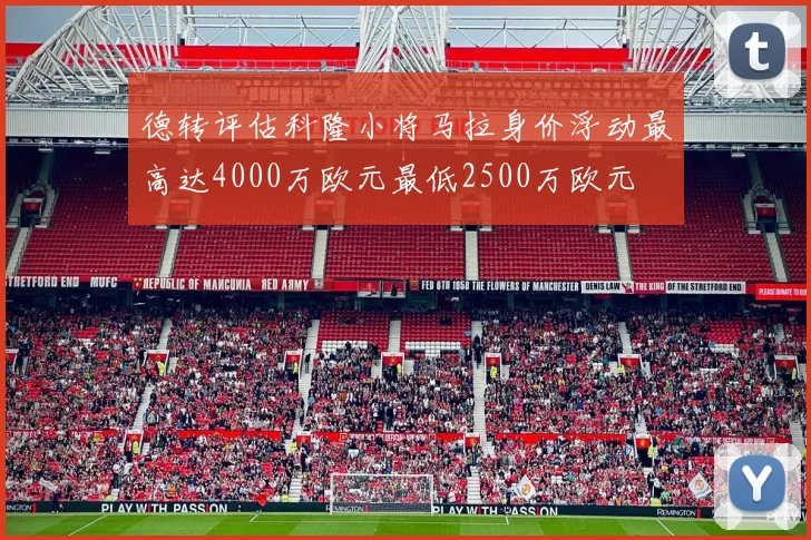 德转评估科隆小将马拉身价浮动最高达4000万欧元最低2500万欧元