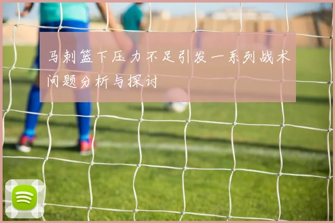 马刺篮下压力不足引发一系列战术问题分析与探讨