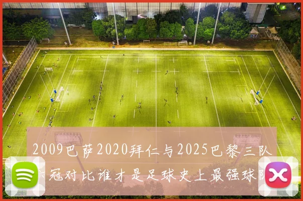 2009巴萨2020拜仁与2025巴黎三队六冠对比谁才是足球史上最强球队