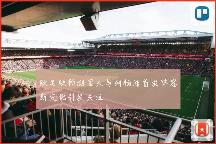 欧足联预测国米与利物浦首发阵容新变化引发关注