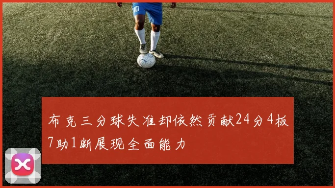 布克三分球失准却依然贡献24分4板7助1断展现全面能力