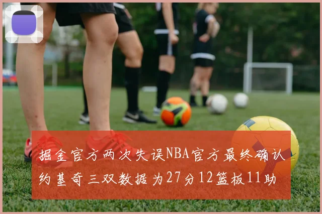 掘金官方两次失误NBA官方最终确认约基奇三双数据为27分12篮板11助攻