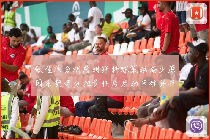 张佳玮分析詹姆斯持球策动减少原因东契奇分担责任与启动困难并存